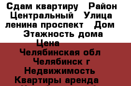 Сдам квартиру › Район ­ Центральный › Улица ­ ленина проспект › Дом ­ 68 › Этажность дома ­ 14 › Цена ­ 10 000 - Челябинская обл., Челябинск г. Недвижимость » Квартиры аренда   . Челябинская обл.,Челябинск г.